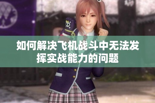 如何解决飞机战斗中无法发挥实战能力的问题