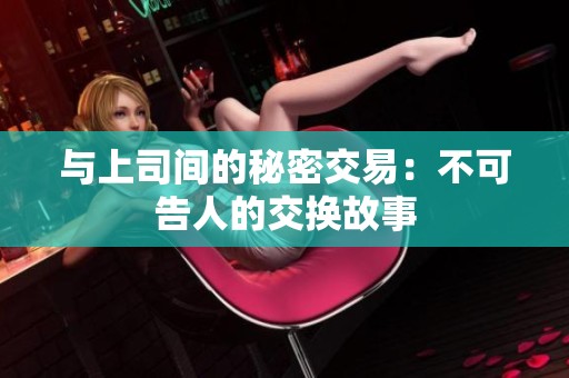 与上司间的秘密交易：不可告人的交换故事