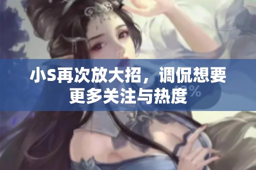 小S再次放大招，调侃想要更多关注与热度