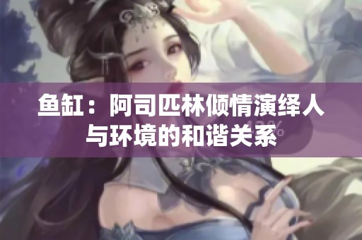 鱼缸：阿司匹林倾情演绎人与环境的和谐关系