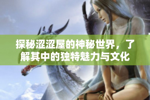 探秘涩涩屋的神秘世界，了解其中的独特魅力与文化
