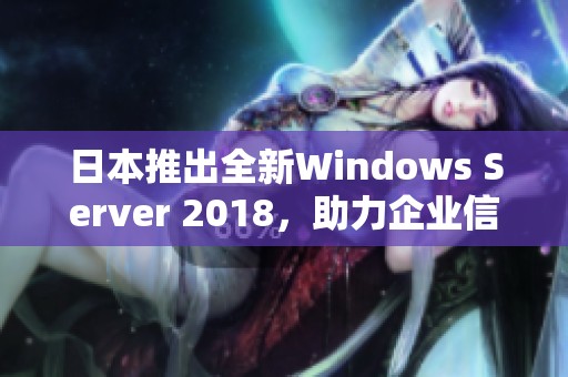 日本推出全新Windows Server 2018，助力企业信息化进程