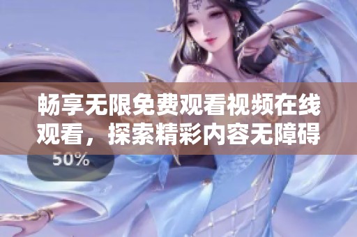 畅享无限免费观看视频在线观看，探索精彩内容无障碍！