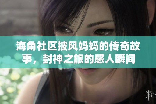 海角社区披风妈妈的传奇故事，封神之旅的感人瞬间