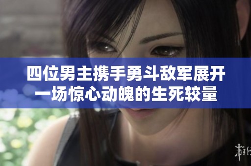 四位男主携手勇斗敌军展开一场惊心动魄的生死较量