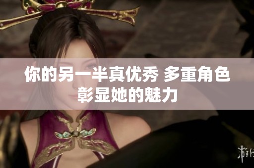 你的另一半真优秀 多重角色彰显她的魅力