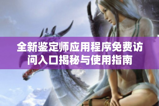 全新鉴定师应用程序免费访问入口揭秘与使用指南