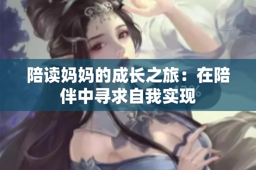 陪读妈妈的成长之旅：在陪伴中寻求自我实现