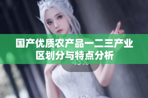 国产优质农产品一二三产业区划分与特点分析