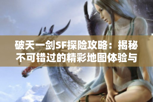 破天一剑SF探险攻略：揭秘不可错过的精彩地图体验与心得分享