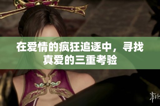 在爱情的疯狂追逐中，寻找真爱的三重考验