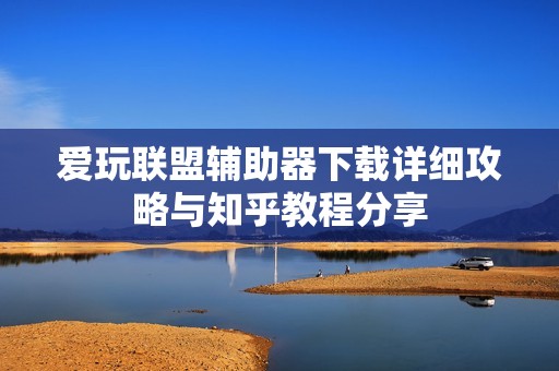 爱玩联盟辅助器下载详细攻略与知乎教程分享
