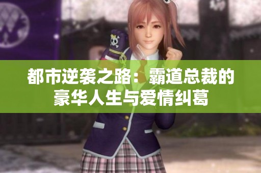 都市逆袭之路：霸道总裁的豪华人生与爱情纠葛