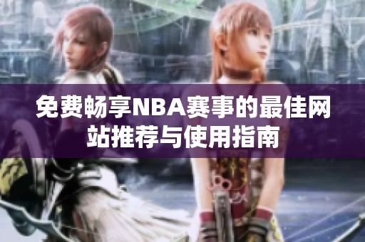 免费畅享NBA赛事的最佳网站推荐与使用指南