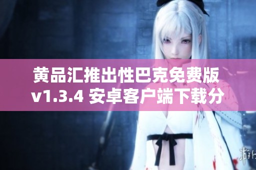 黄品汇推出性巴克免费版 v1.3.4 安卓客户端下载分享