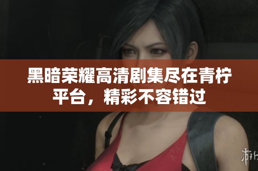 黑暗荣耀高清剧集尽在青柠平台，精彩不容错过