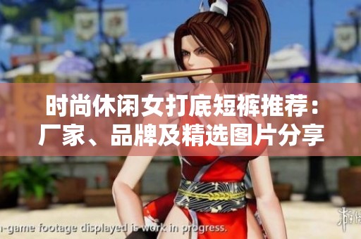 时尚休闲女打底短裤推荐：厂家、品牌及精选图片分享
