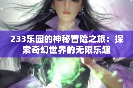 233乐园的神秘冒险之旅：探索奇幻世界的无限乐趣