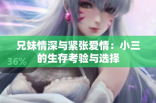 兄妹情深与紧张爱情：小三的生存考验与选择