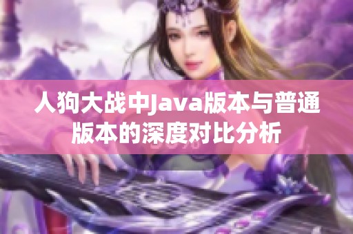 人狗大战中Java版本与普通版本的深度对比分析