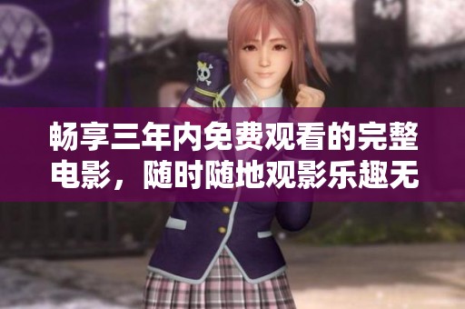 畅享三年内免费观看的完整电影，随时随地观影乐趣无穷