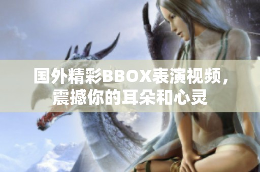 国外精彩BBOX表演视频，震撼你的耳朵和心灵