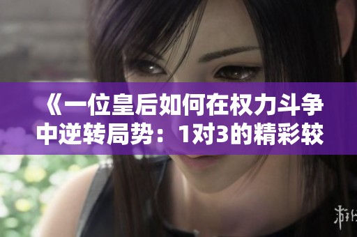 《一位皇后如何在权力斗争中逆转局势：1对3的精彩较量》