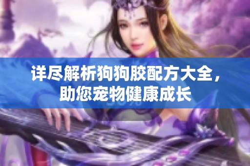 详尽解析狗狗胶配方大全，助您宠物健康成长