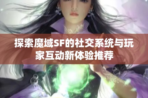 探索魔域SF的社交系统与玩家互动新体验推荐