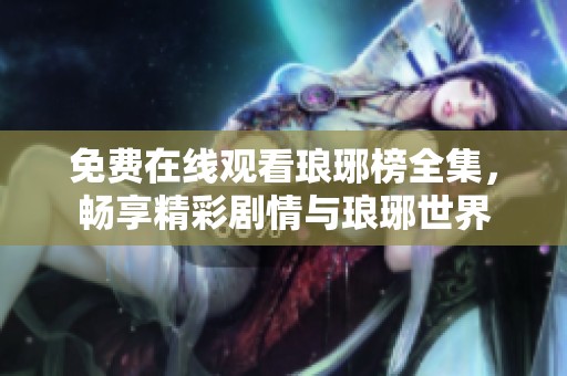免费在线观看琅琊榜全集，畅享精彩剧情与琅琊世界
