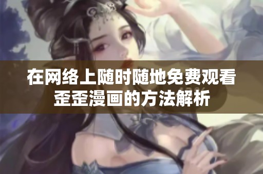 在网络上随时随地免费观看歪歪漫画的方法解析