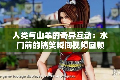 人类与山羊的奇异互动：水门前的搞笑瞬间视频回顾