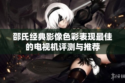 邵氏经典影像色彩表现最佳的电视机评测与推荐
