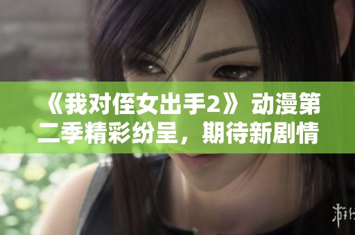 《我对侄女出手2》 动漫第二季精彩纷呈，期待新剧情来袭