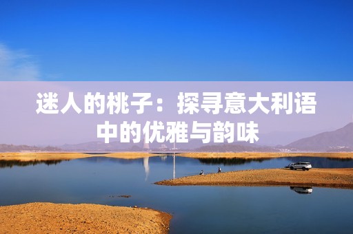 迷人的桃子：探寻意大利语中的优雅与韵味