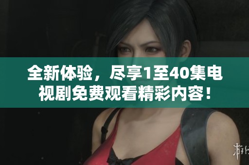 全新体验，尽享1至40集电视剧免费观看精彩内容！