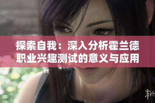 探索自我：深入分析霍兰德职业兴趣测试的意义与应用