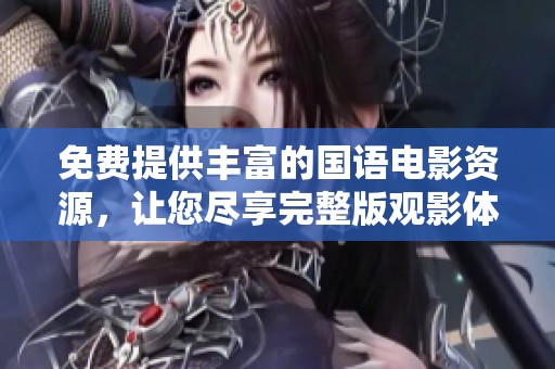 免费提供丰富的国语电影资源，让您尽享完整版观影体验