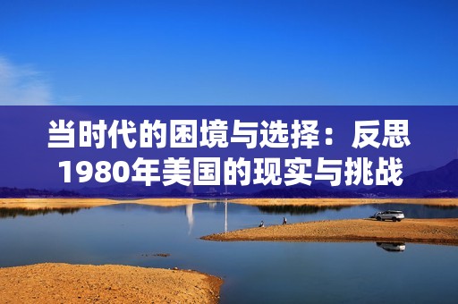 当时代的困境与选择：反思1980年美国的现实与挑战