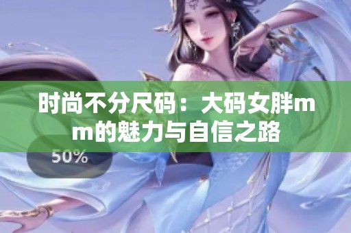 时尚不分尺码：大码女胖mm的魅力与自信之路