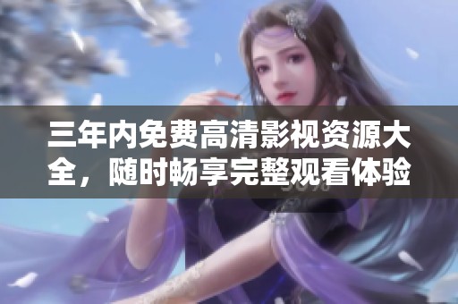 三年内免费高清影视资源大全，随时畅享完整观看体验