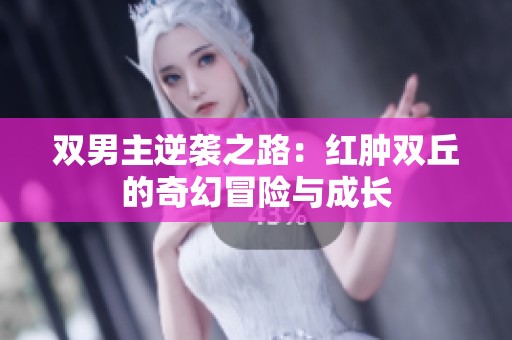双男主逆袭之路：红肿双丘的奇幻冒险与成长