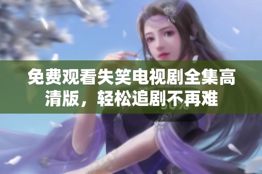 免费观看失笑电视剧全集高清版，轻松追剧不再难