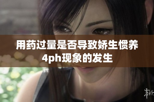 用药过量是否导致娇生惯养4ph现象的发生
