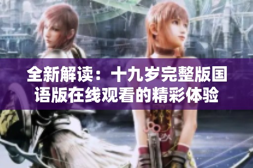 全新解读：十九岁完整版国语版在线观看的精彩体验