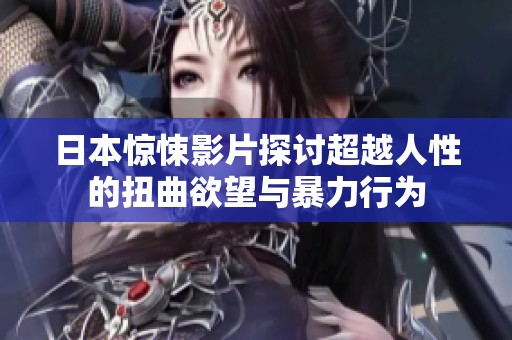日本惊悚影片探讨超越人性的扭曲欲望与暴力行为