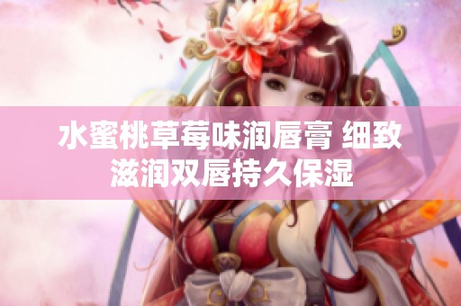 水蜜桃草莓味润唇膏 细致滋润双唇持久保湿
