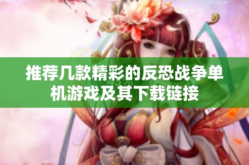推荐几款精彩的反恐战争单机游戏及其下载链接
