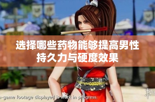 选择哪些药物能够提高男性持久力与硬度效果