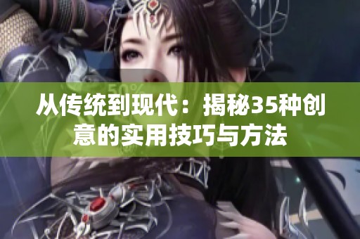 从传统到现代：揭秘35种创意的实用技巧与方法